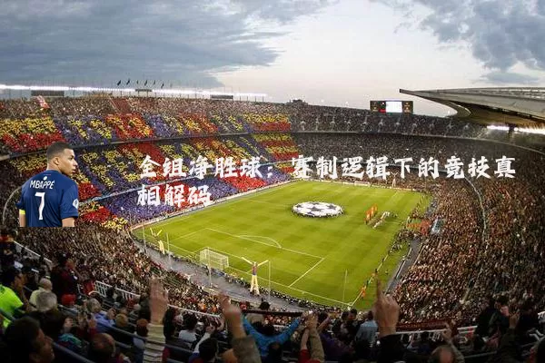 全组净胜球:赛制逻辑下的竞技真相解码