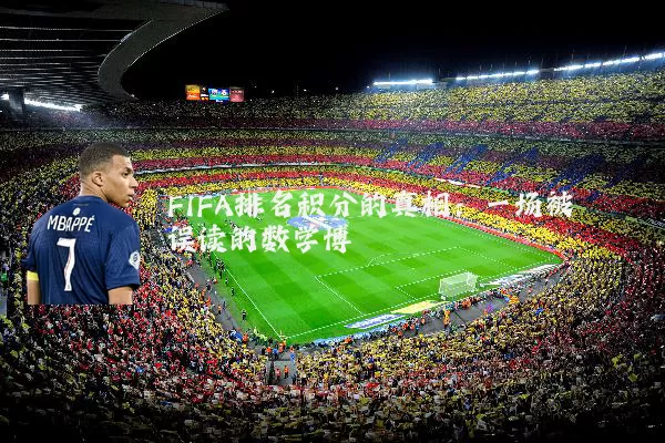 FIFA排名积分的真相：一场被误读的数学博弈