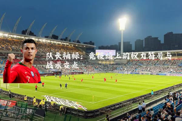 队长袖标：竞技场上的权力符号与战术支点