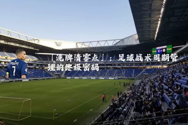 「洗牌清零点」:足球战术周期管理的终极密码