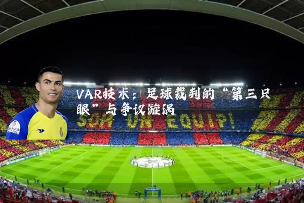 VAR技术:足球裁判的“第三只眼”与争议漩涡