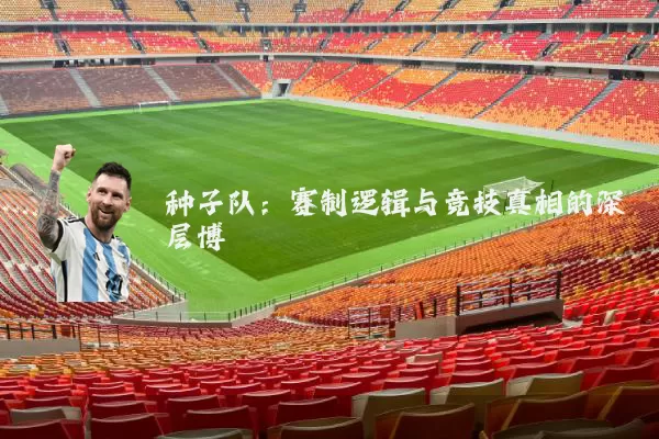 种子队:赛制逻辑与竞技真相的深层博弈