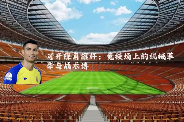 可升降角旗杆:竞技场上的机械革命与战术博弈