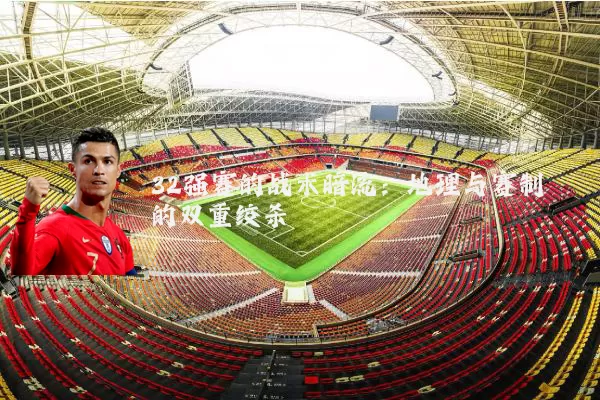 32强赛的战术暗流：地理与赛制的双重绞杀
