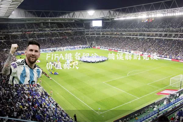 FIFA排名积分:被误解的竞技价值标尺