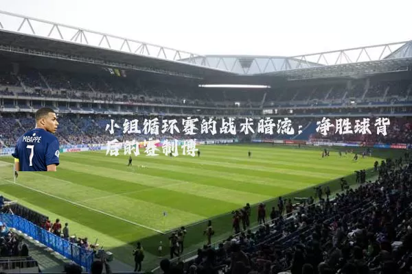 小组循环赛的战术暗流:净胜球背后的赛制博弈