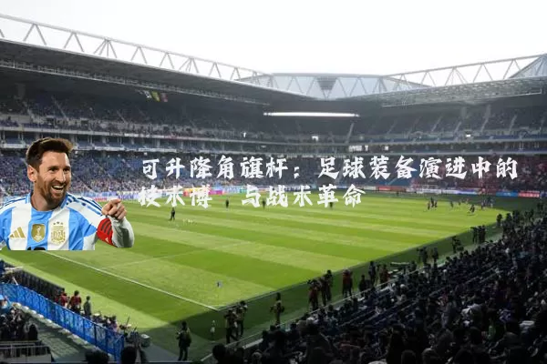 可升降角旗杆:足球装备演进中的技术博弈与战术革命