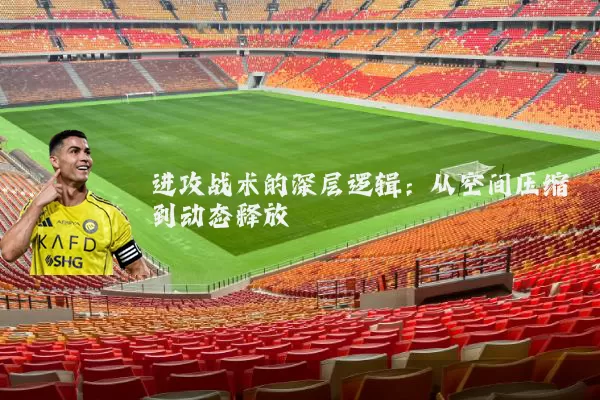 进攻战术的深层逻辑:从空间压缩到动态释放