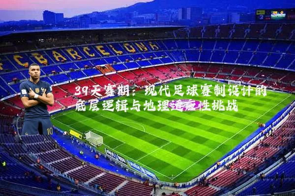 39天赛期：现代足球赛制设计的底层逻辑与地理适应性挑战
