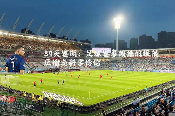 39天赛期:足球赛事编排的极限压缩与科学悖论